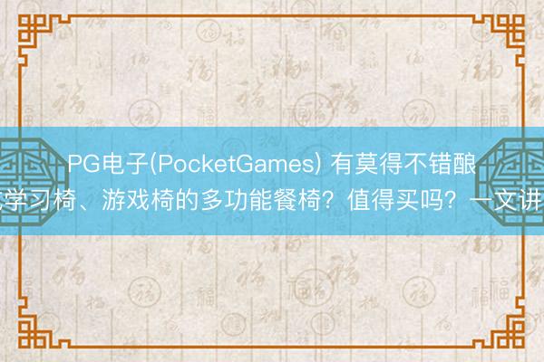 PG电子(PocketGames) 有莫得不错酿成学习椅、游戏椅的多功能餐椅？值得买吗？一文讲清