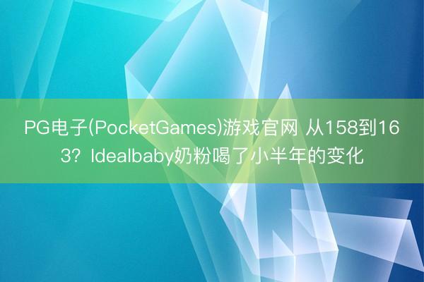 PG电子(PocketGames)游戏官网 从158到163？Idealbaby奶粉喝了小半年的变化