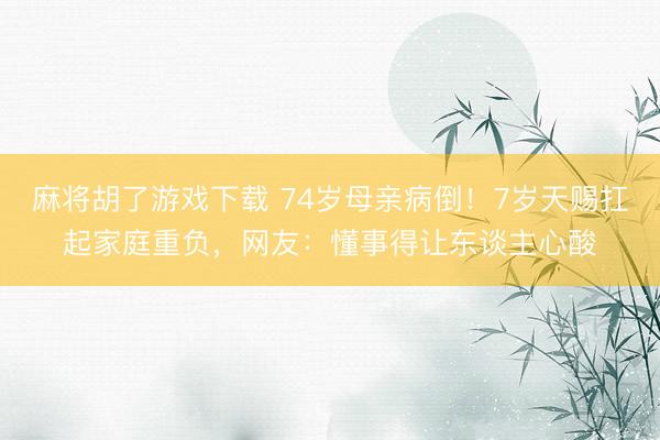 麻将胡了游戏下载 74岁母亲病倒！7岁天赐扛起家庭重负，网友：懂事得让东谈主心酸