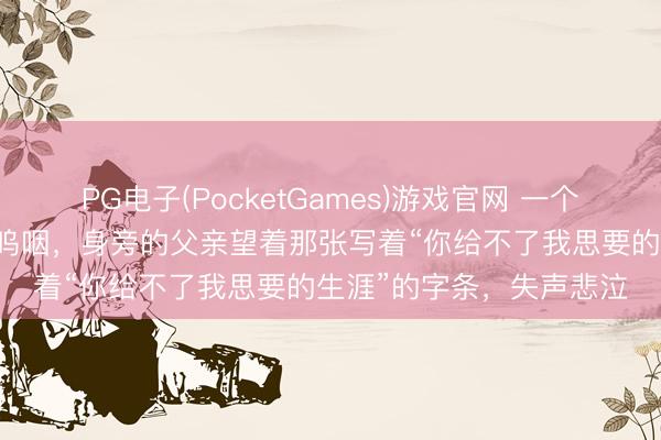 PG电子(PocketGames)游戏官网 一个刚满40天的女婴在夜深呜咽，身旁的父亲望着那张写着“你给不了我思要的生涯”的字条，失声悲泣