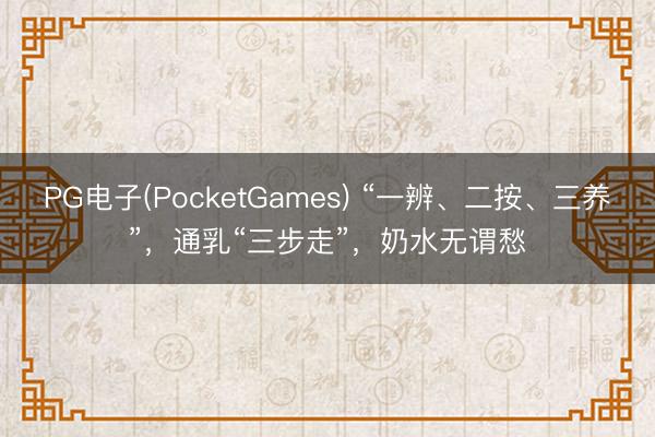 PG电子(PocketGames) “一辨、二按、三养”，通乳“三步走”，奶水无谓愁