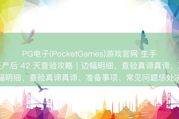 PG电子(PocketGames)游戏官网 生手爸妈必藏！海淀妇幼西北旺产后 42 天查验攻略｜边幅明细、查验真谛真谛、准备事项、常见问题惩处决议