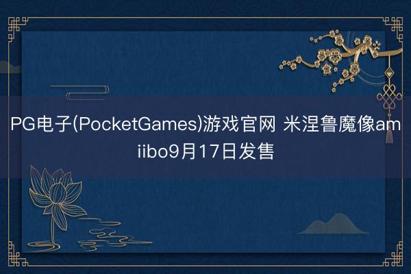 PG电子(PocketGames)游戏官网 米涅鲁魔像amiibo9月17日发售
