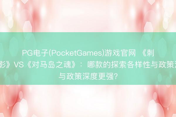 PG电子(PocketGames)游戏官网 《刺客信条：影》VS《对马岛之魂》：哪款的探索各样性与政策深度更强？