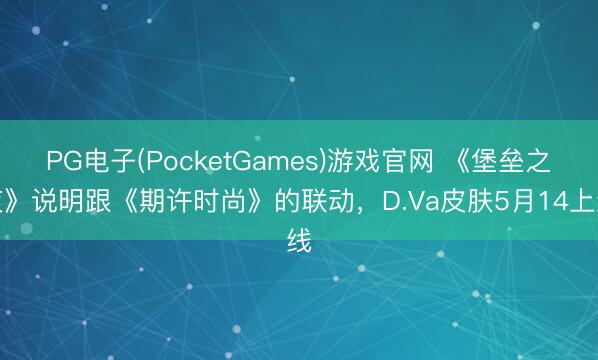 PG电子(PocketGames)游戏官网 《堡垒之夜》说明跟《期许时尚》的联动，D.Va皮肤5月14上线