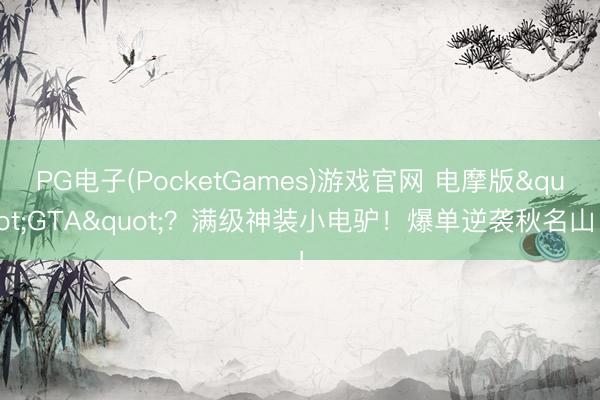 PG电子(PocketGames)游戏官网 电摩版"GTA"？满级神装小电驴！爆单逆袭秋名山！