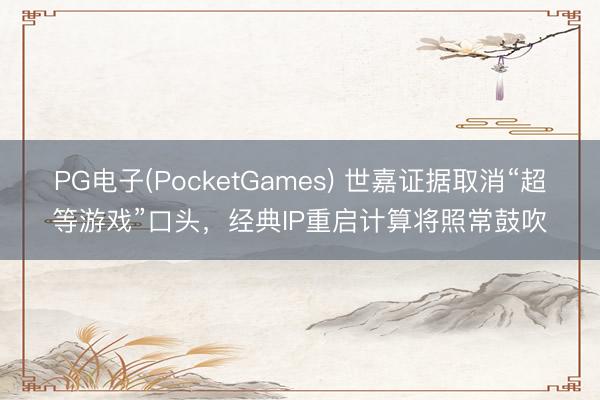 PG电子(PocketGames) 世嘉证据取消“超等游戏”口头，经典IP重启计算将照常鼓吹