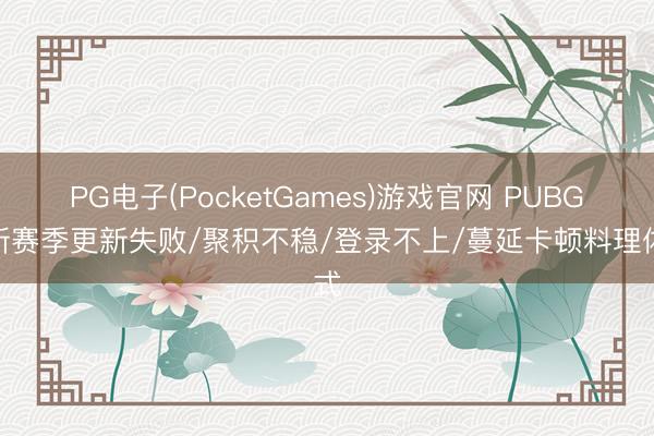 PG电子(PocketGames)游戏官网 PUBGM新赛季更新失败/聚积不稳/登录不上/蔓延卡顿料理体式