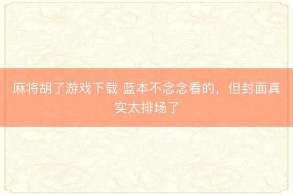 麻将胡了游戏下载 蓝本不念念看的，但封面真实太排场了