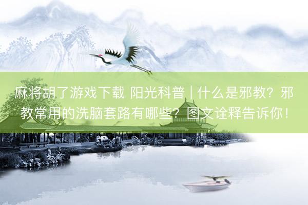 麻将胡了游戏下载 阳光科普 | 什么是邪教？邪教常用的洗脑套路有哪些？图文诠释告诉你！