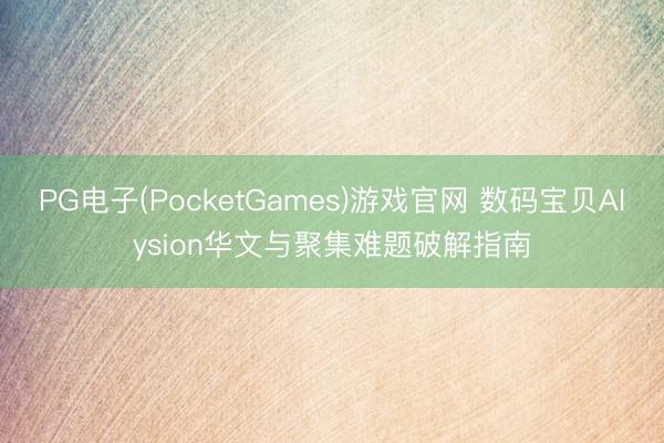 PG电子(PocketGames)游戏官网 数码宝贝Alysion华文与聚集难题破解指南