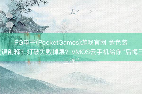 PG电子(PocketGames)游戏官网 金色装备被误剖释？打破失败掉层？VMOS云手机给你“后悔三连”