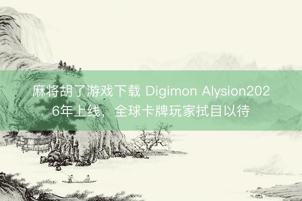 麻将胡了游戏下载 Digimon Alysion2026年上线，全球卡牌玩家拭目以待
