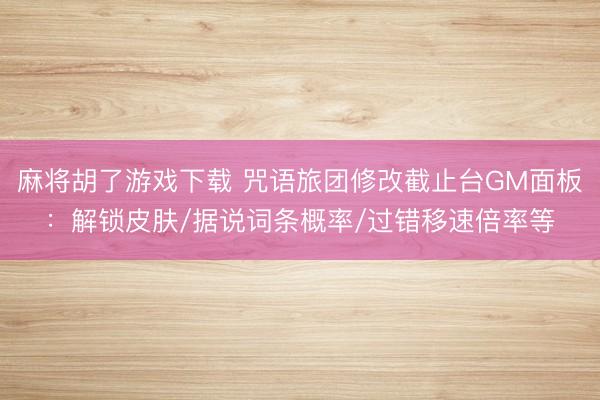 麻将胡了游戏下载 咒语旅团修改截止台GM面板：解锁皮肤/据说词条概率/过错移速倍率等