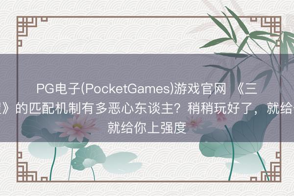 PG电子(PocketGames)游戏官网 《三角洲步履》的匹配机制有多恶心东谈主?稍稍玩好了,就给你上强度