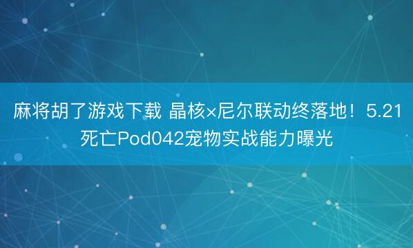 麻将胡了游戏下载 晶核×尼尔联动终落地！5.21死亡Pod042宠物实战能力曝光
