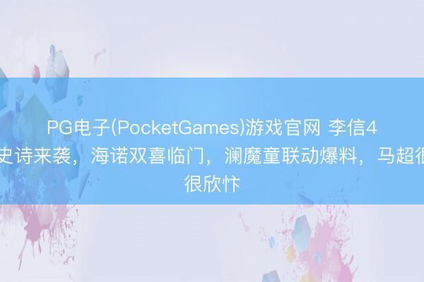 PG电子(PocketGames)游戏官网 李信490新史诗来袭，海诺双喜临门，澜魔童联动爆料，马超很欣忭