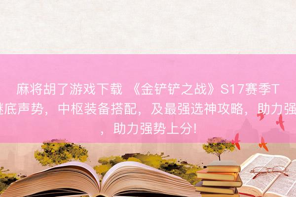 麻将胡了游戏下载 《金铲铲之战》S17赛季T0版块谜底声势，中枢装备搭配，及最强选神攻略，助力强势上分!