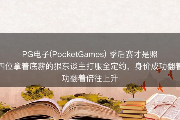 PG电子(PocketGames) 季后赛才是照妖镜！这四位拿着底薪的狠东谈主打服全定约，身价成功翻着倍往上升