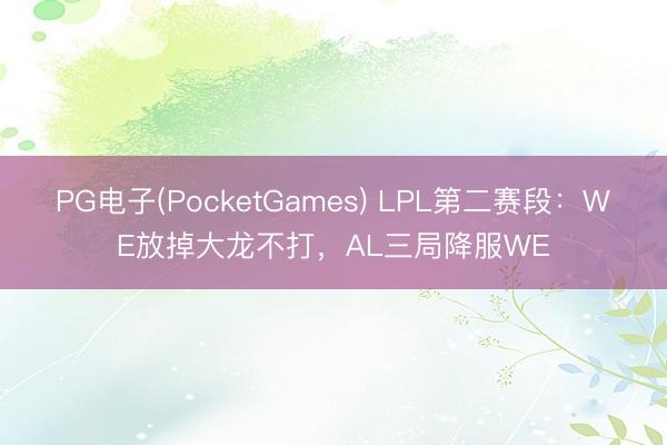 PG电子(PocketGames) LPL第二赛段：WE放掉大龙不打，AL三局降服WE