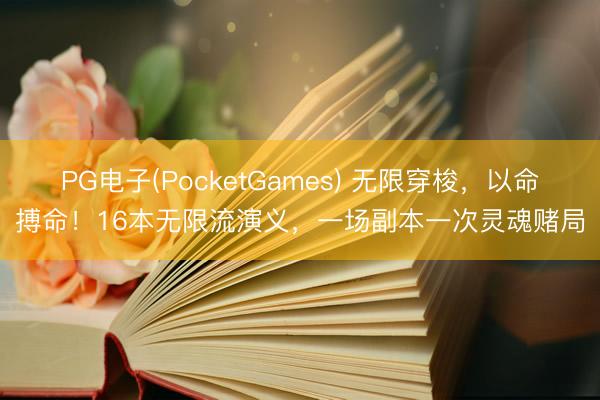 PG电子(PocketGames) 无限穿梭，以命搏命！16本无限流演义，一场副本一次灵魂赌局