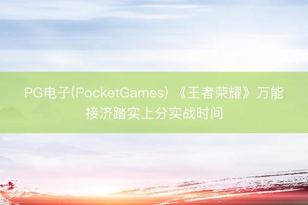 PG电子(PocketGames) 《王者荣耀》万能接济踏实上分实战时间
