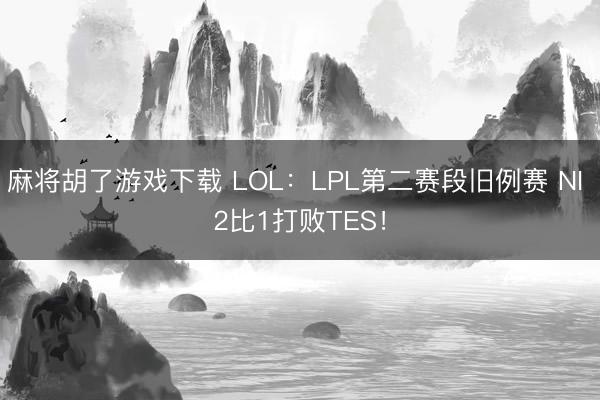 麻将胡了游戏下载 LOL：LPL第二赛段旧例赛 NI 2比1打败TES！