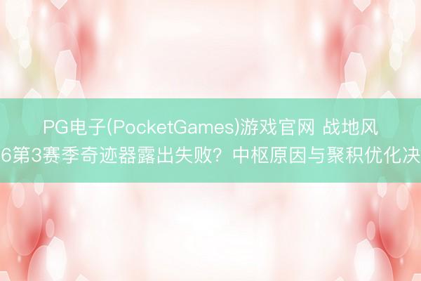 PG电子(PocketGames)游戏官网 战地风浪6第3赛季奇迹器露出失败？中枢原因与聚积优化决策