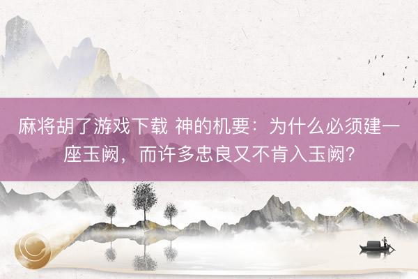 麻将胡了游戏下载 神的机要：为什么必须建一座玉阙，而许多忠良又不肯入玉阙？