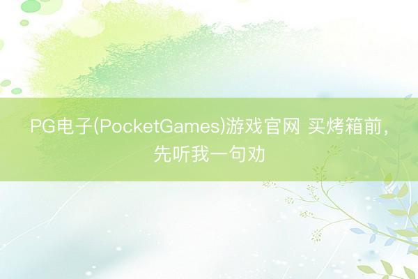 PG电子(PocketGames)游戏官网 买烤箱前，先听我一句劝