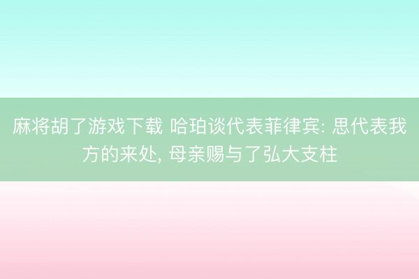 麻将胡了游戏下载 哈珀谈代表菲律宾: 思代表我方的来处， 母亲赐与了弘大支柱