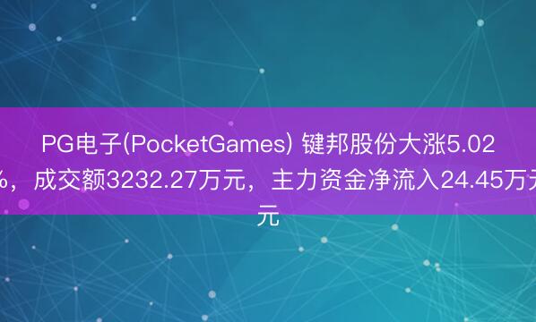 PG电子(PocketGames) 键邦股份大涨5.02%，成交额3232.27万元，主力资金净流入24.45万元
