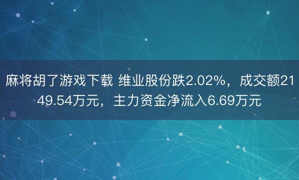 麻将胡了游戏下载 维业股份跌2.02%，成交额2149.54万元，主力资金净流入6.69万元