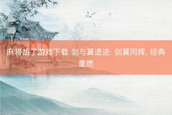 麻将胡了游戏下载 剑与翼遗迹: 剑翼同辉， 经典重燃