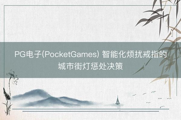 PG电子(PocketGames) 智能化烦扰戒指的城市街灯惩处决策