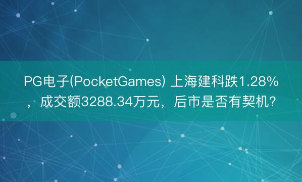 PG电子(PocketGames) 上海建科跌1.28%，成交额3288.34万元，后市是否有契机？