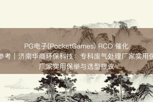 PG电子(PocketGames) RCO 催化废弃拓荒选型参考｜济南华商环保科技：专科废气处理厂家实用保举与选型提议