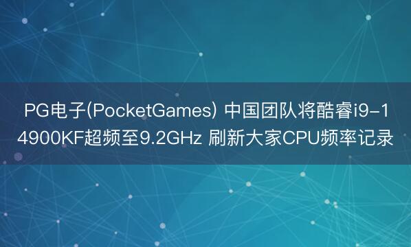 PG电子(PocketGames) 中国团队将酷睿i9-14900KF超频至9.2GHz 刷新大家CPU频率记录