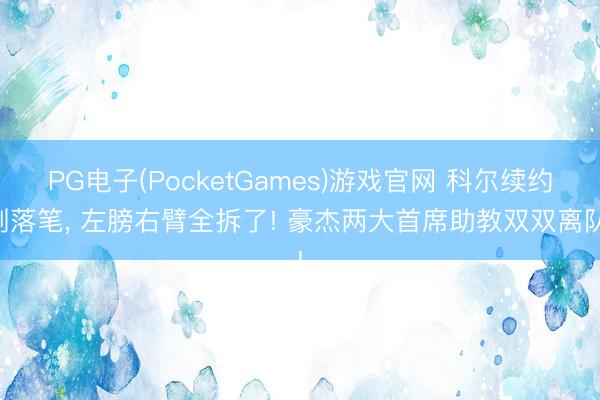 PG电子(PocketGames)游戏官网 科尔续约刚落笔， 左膀右臂全拆了! 豪杰两大首席助教双双离队!