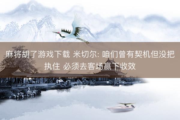 麻将胡了游戏下载 米切尔: 咱们曾有契机但没把执住 必须去客场赢下收效