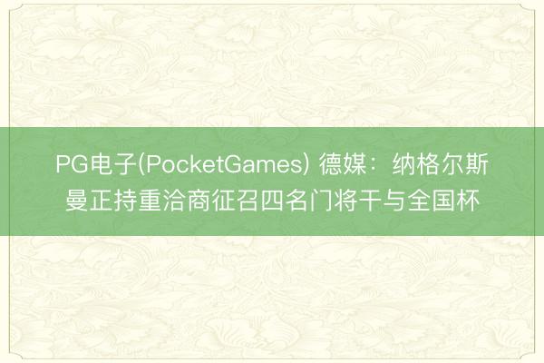 PG电子(PocketGames) 德媒：纳格尔斯曼正持重洽商征召四名门将干与全国杯