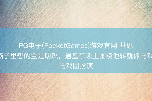 PG电子(PocketGames)游戏官网 基恩：B费脑子里想的全是助攻，通盘东谈主围绕他转就像马戏团扮演