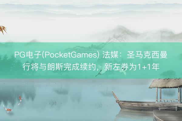 PG电子(PocketGames) 法媒：圣马克西曼行将与朗斯完成续约，新左券为1+1年