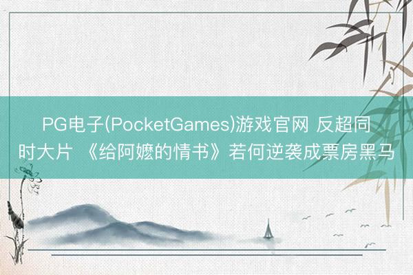 PG电子(PocketGames)游戏官网 反超同时大片 《给阿嬷的情书》若何逆袭成票房黑马