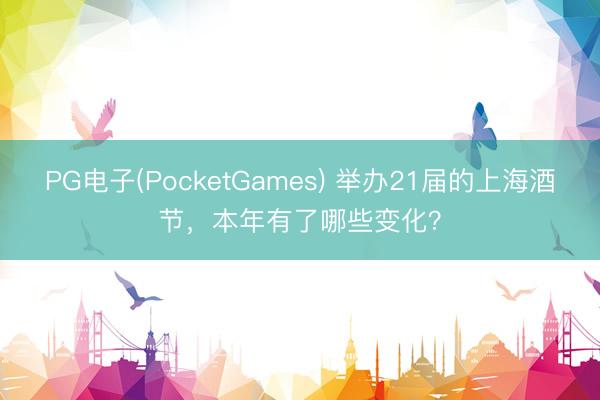 PG电子(PocketGames) 举办21届的上海酒节，本年有了哪些变化？