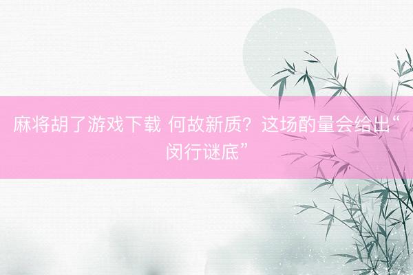 麻将胡了游戏下载 何故新质？这场酌量会给出“闵行谜底”