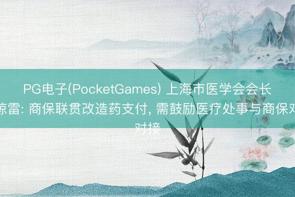 PG电子(PocketGames) 上海市医学会会长邬惊雷: 商保联贯改造药支付， 需鼓励医疗处事与商保对接