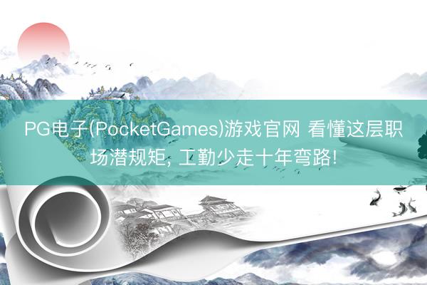 PG电子(PocketGames)游戏官网 看懂这层职场潜规矩， 工勤少走十年弯路!