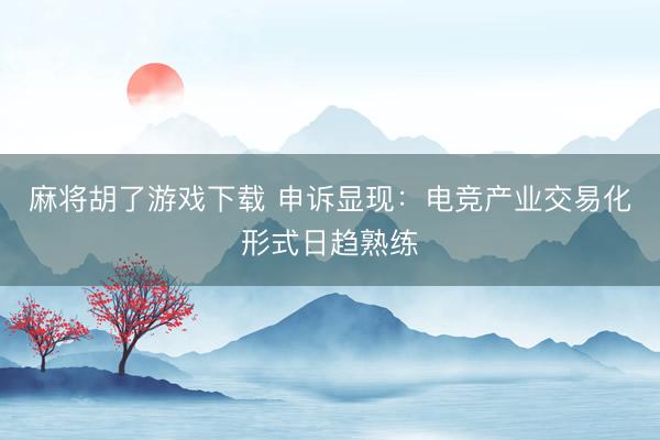 麻将胡了游戏下载 申诉显现：电竞产业交易化形式日趋熟练