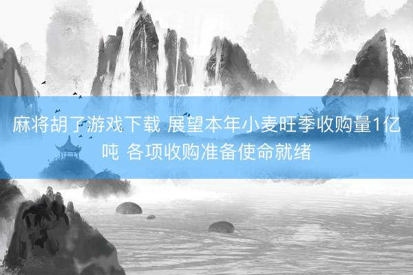 麻将胡了游戏下载 展望本年小麦旺季收购量1亿吨 各项收购准备使命就绪